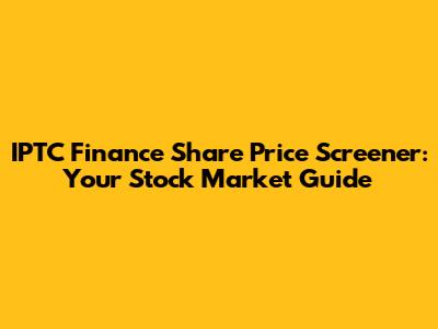 IPTC Finance Share Price Screener: Your Stock Market Guide