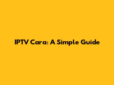 IPTV Cara: A Simple Guide