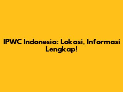 IPWC Indonesia: Lokasi, Informasi Lengkap!