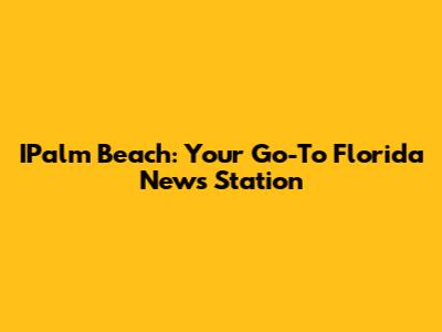 IPalm Beach: Your Go-To Florida News Station