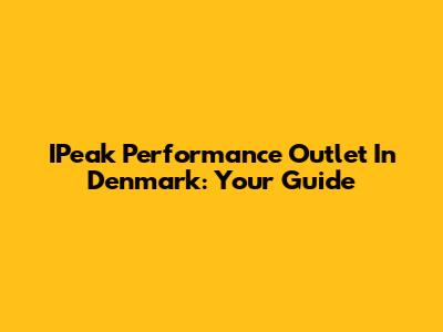 IPeak Performance Outlet In Denmark: Your Guide