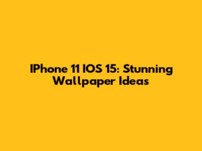 IPhone 11 IOS 15: Stunning Wallpaper Ideas