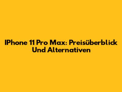 IPhone 11 Pro Max: Preisüberblick Und Alternativen