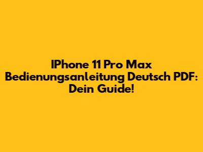 IPhone 11 Pro Max Bedienungsanleitung Deutsch PDF: Dein Guide!