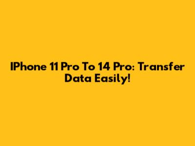 IPhone 11 Pro To 14 Pro: Transfer Data Easily!