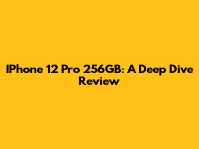 IPhone 12 Pro 256GB: A Deep Dive Review