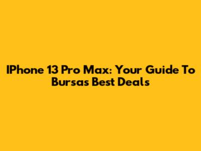 IPhone 13 Pro Max: Your Guide To Bursa's Best Deals