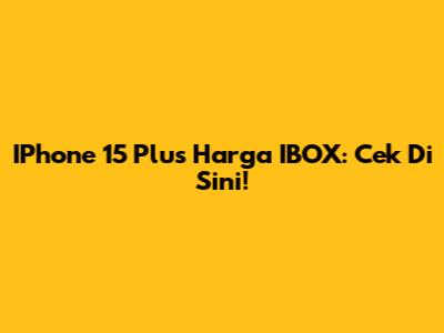 IPhone 15 Plus Harga IBOX: Cek Di Sini!