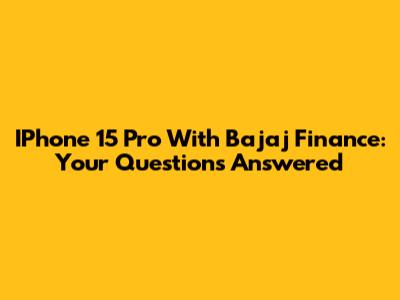 IPhone 15 Pro With Bajaj Finance: Your Questions Answered