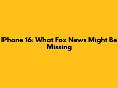 IPhone 16: What Fox News Might Be Missing