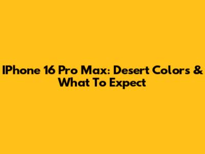 IPhone 16 Pro Max: Desert Colors & What To Expect