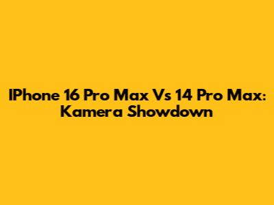 IPhone 16 Pro Max Vs 14 Pro Max: Kamera Showdown