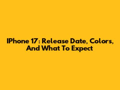 IPhone 17: Release Date, Colors, And What To Expect