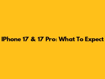 IPhone 17 & 17 Pro: What To Expect