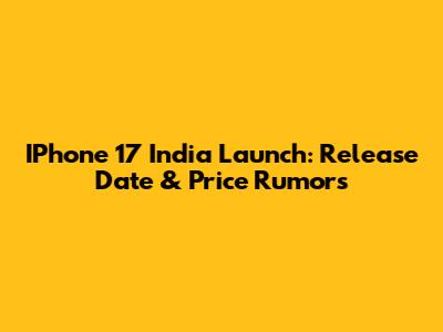 IPhone 17 India Launch: Release Date & Price Rumors