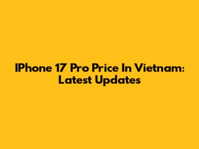 IPhone 17 Pro Price In Vietnam: Latest Updates