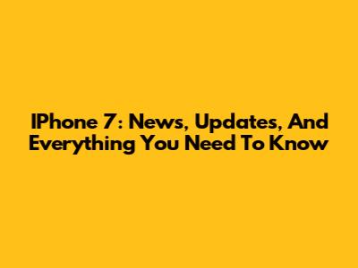 IPhone 7: News, Updates, And Everything You Need To Know
