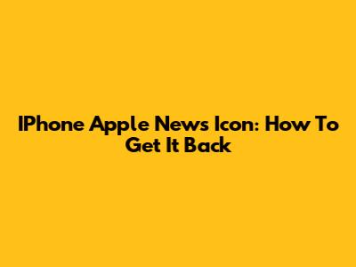 IPhone Apple News Icon: How To Get It Back
