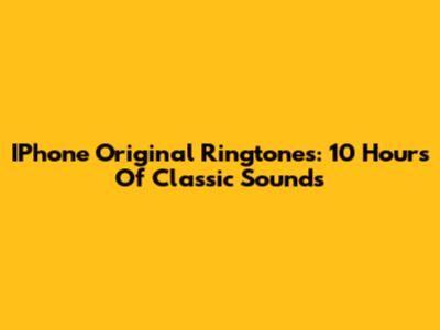 IPhone Original Ringtones: 10 Hours Of Classic Sounds