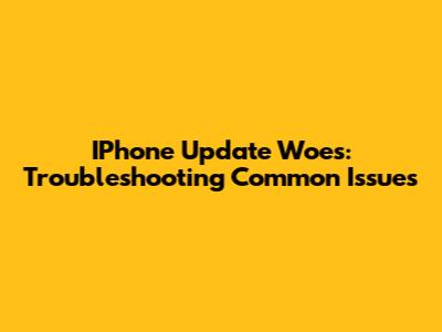IPhone Update Woes: Troubleshooting Common Issues