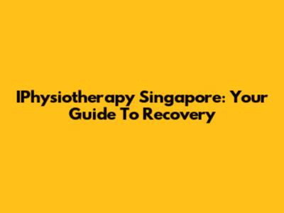 IPhysiotherapy Singapore: Your Guide To Recovery