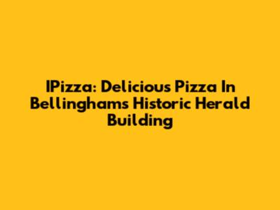 IPizza: Delicious Pizza In Bellingham's Historic Herald Building