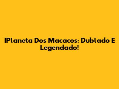 IPlaneta Dos Macacos: Dublado E Legendado!
