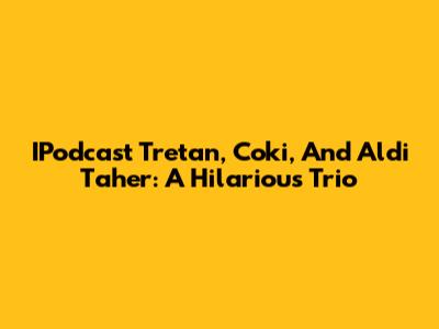 IPodcast Tretan, Coki, And Aldi Taher: A Hilarious Trio