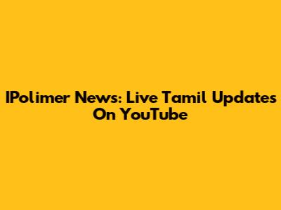 IPolimer News: Live Tamil Updates On YouTube