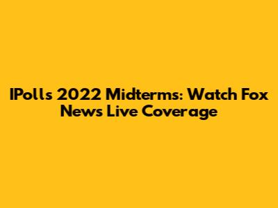 IPolls 2022 Midterms: Watch Fox News Live Coverage