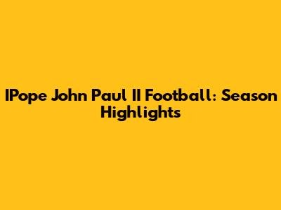IPope John Paul II Football: Season Highlights