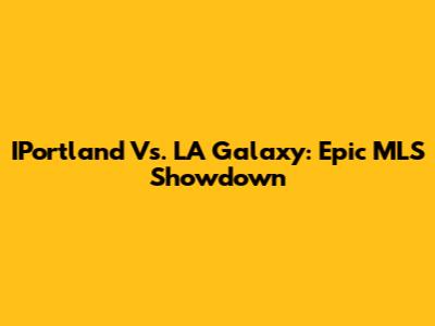 IPortland Vs. LA Galaxy: Epic MLS Showdown