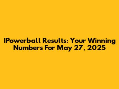 IPowerball Results: Your Winning Numbers For May 27, 2025