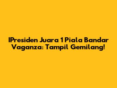 IPresiden Juara 1 Piala Bandar Vaganza: Tampil Gemilang!