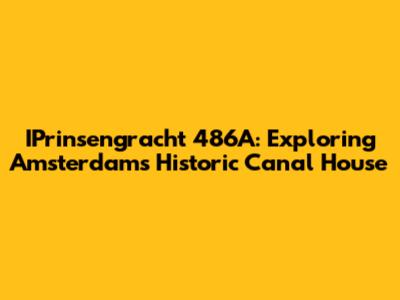 IPrinsengracht 486A: Exploring Amsterdam's Historic Canal House