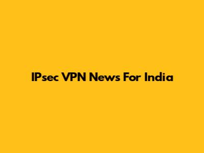 IPsec VPN News For India