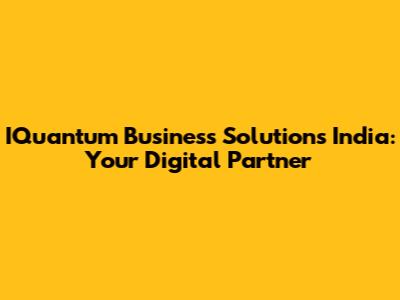 IQuantum Business Solutions India: Your Digital Partner