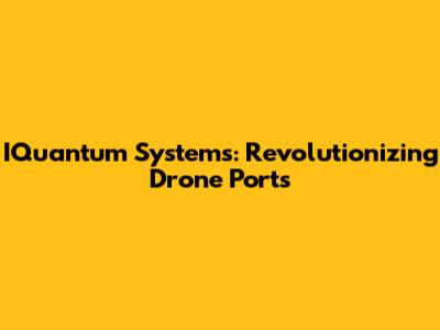 IQuantum Systems: Revolutionizing Drone Ports