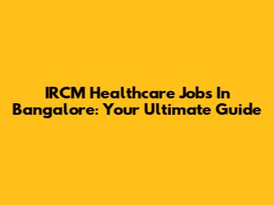 IRCM Healthcare Jobs In Bangalore: Your Ultimate Guide