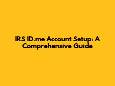 IRS ID.me Account Setup: A Comprehensive Guide