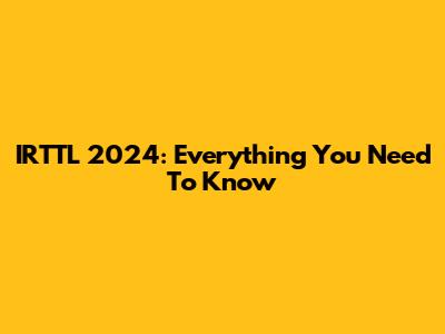 IRTTL 2024: Everything You Need To Know