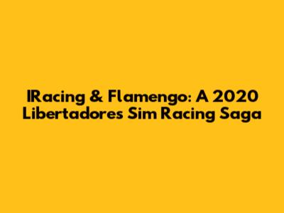 IRacing & Flamengo: A 2020 Libertadores Sim Racing Saga