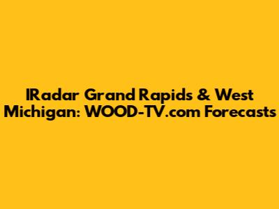 IRadar Grand Rapids & West Michigan: WOOD-TV.com Forecasts
