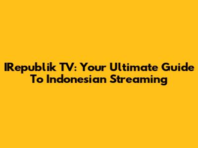 IRepublik TV: Your Ultimate Guide To Indonesian Streaming