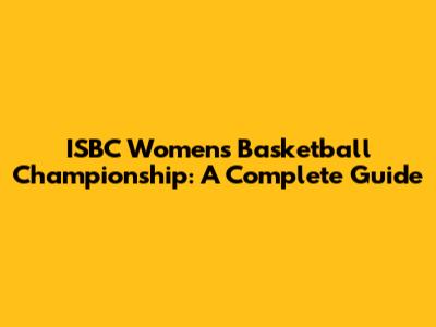 ISBC Women's Basketball Championship: A Complete Guide
