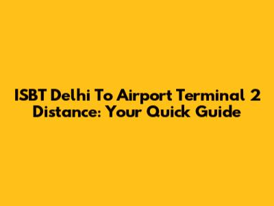 ISBT Delhi To Airport Terminal 2 Distance: Your Quick Guide