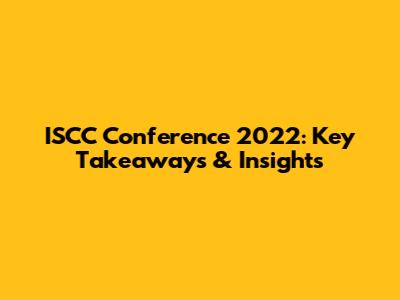 ISCC Conference 2022: Key Takeaways & Insights