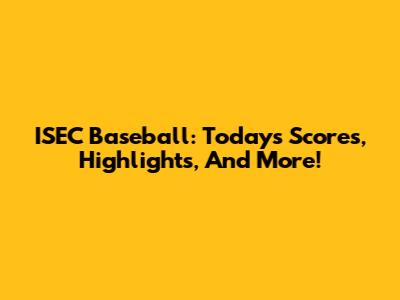 ISEC Baseball: Today's Scores, Highlights, And More!