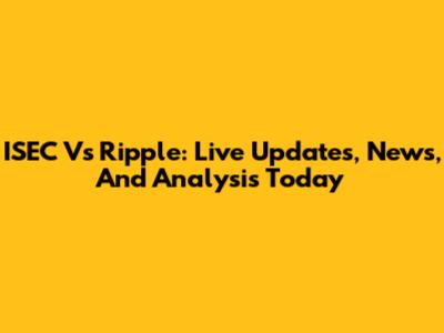 ISEC Vs Ripple: Live Updates, News, And Analysis Today
