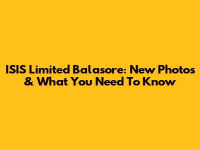 ISIS Limited Balasore: New Photos & What You Need To Know